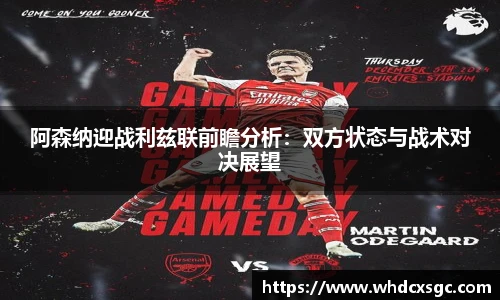 阿森纳迎战利兹联前瞻分析：双方状态与战术对决展望