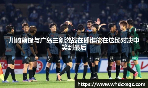 川崎前锋与广岛三剑激战在即谁能在这场对决中笑到最后