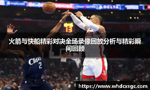 火箭与快船精彩对决全场录像回放分析与精彩瞬间回顾